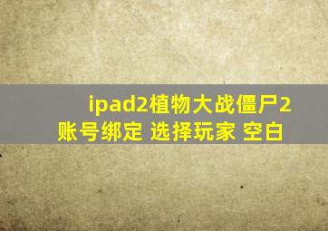 ipad2植物大战僵尸2 账号绑定 选择玩家 空白